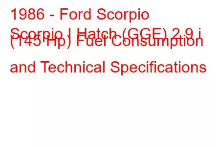 1986 - Ford Scorpio
Scorpio I Hatch (GGE) 2.9 i (145 Hp) Fuel Consumption and Technical Specifications