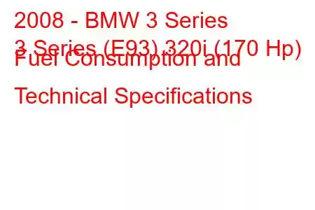 2008 - BMW 3 Series
3 Series (E93) 320i (170 Hp) Fuel Consumption and Technical Specifications