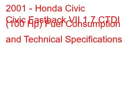 2001 - Honda Civic
Civic Fastback VII 1.7 CTDI (100 Hp) Fuel Consumption and Technical Specifications