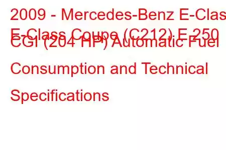 2009 - Mercedes-Benz E-Class
E-Class Coupe (C212) E 250 CGI (204 HP) Automatic Fuel Consumption and Technical Specifications