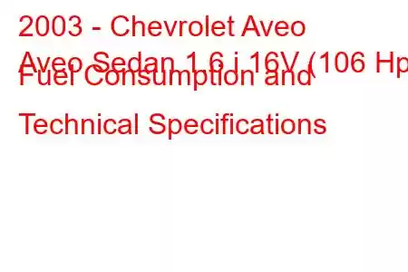 2003 - Chevrolet Aveo
Aveo Sedan 1.6 i 16V (106 Hp) Fuel Consumption and Technical Specifications