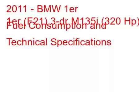 2011 - BMW 1er
1er (F21) 3-dr M135i (320 Hp) Fuel Consumption and Technical Specifications