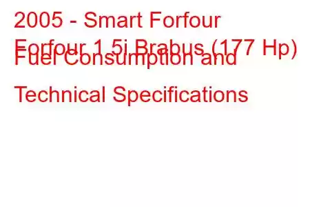 2005 - Smart Forfour
Forfour 1.5i Brabus (177 Hp) Fuel Consumption and Technical Specifications