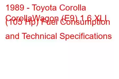 1989 - Toyota Corolla
CorollaWagon (E9) 1.6 XLI (105 Hp) Fuel Consumption and Technical Specifications