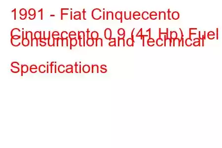 1991 - Fiat Cinquecento
Cinquecento 0.9 (41 Hp) Fuel Consumption and Technical Specifications