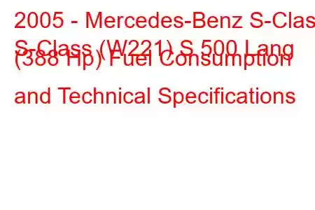 2005 - Mercedes-Benz S-Class
S-Class (W221) S 500 Lang (388 Hp) Fuel Consumption and Technical Specifications