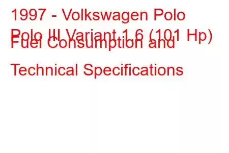 1997 - Volkswagen Polo
Polo III Variant 1.6 (101 Hp) Fuel Consumption and Technical Specifications