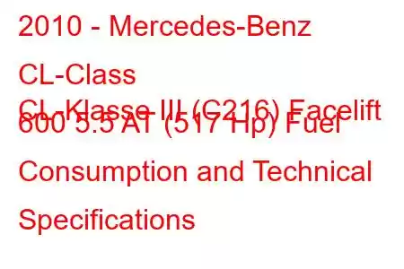 2010 - Mercedes-Benz CL-Class
CL-Klasse III (C216) Facelift 600 5.5 AT (517 Hp) Fuel Consumption and Technical Specifications