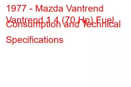 1977 - Mazda Vantrend
Vantrend 1.4 (70 Hp) Fuel Consumption and Technical Specifications