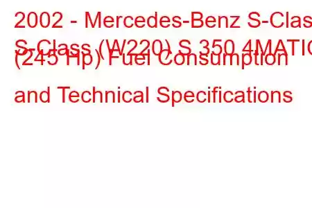 2002 - Mercedes-Benz S-Class
S-Class (W220) S 350 4MATIC (245 Hp) Fuel Consumption and Technical Specifications