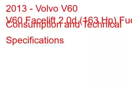 2013 - Volvo V60
V60 Facelift 2.0d (163 Hp) Fuel Consumption and Technical Specifications