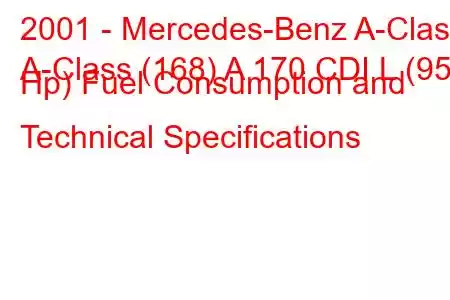 2001 - Mercedes-Benz A-Class
A-Class (168) A 170 CDI L (95 Hp) Fuel Consumption and Technical Specifications