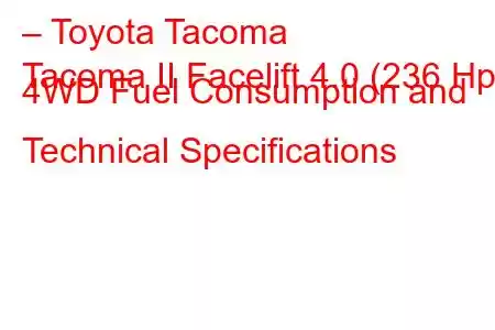 – Toyota Tacoma
Tacoma II Facelift 4.0 (236 Hp) 4WD Fuel Consumption and Technical Specifications