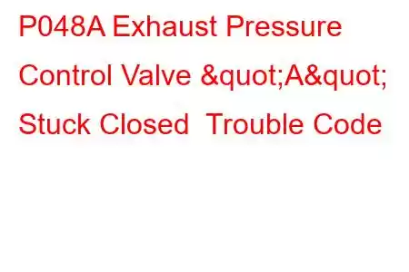 P048A Exhaust Pressure Control Valve "A" Stuck Closed Trouble Code