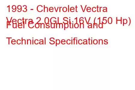 1993 - Chevrolet Vectra
Vectra 2.0GLSi 16V (150 Hp) Fuel Consumption and Technical Specifications