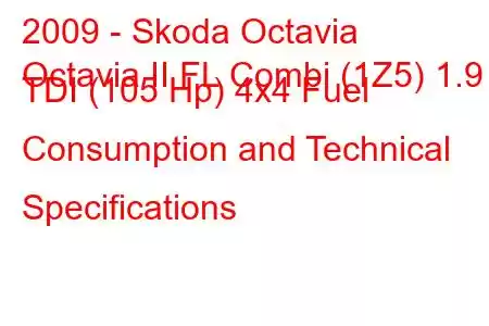 2009 - Skoda Octavia
Octavia II FL Combi (1Z5) 1.9 TDI (105 Hp) 4x4 Fuel Consumption and Technical Specifications