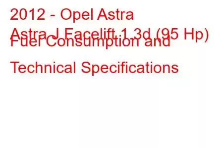 2012 - Opel Astra
Astra J Facelift 1.3d (95 Hp) Fuel Consumption and Technical Specifications