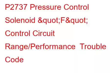 P2737 Pressure Control Solenoid "F" Control Circuit Range/Performance Trouble Code