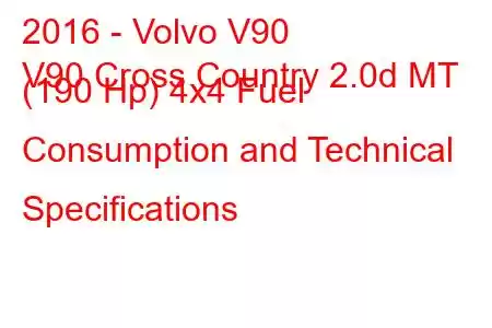 2016 - Volvo V90
V90 Cross Country 2.0d MT (190 Hp) 4x4 Fuel Consumption and Technical Specifications