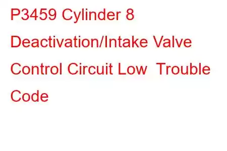 P3459 Cylinder 8 Deactivation/Intake Valve Control Circuit Low Trouble Code