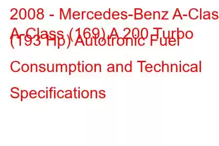 2008 - Mercedes-Benz A-Class
A-Class (169) A 200 Turbo (193 Hp) Autotronic Fuel Consumption and Technical Specifications