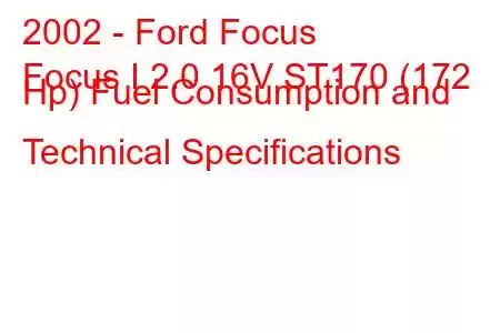 2002 - Ford Focus
Focus I 2.0 16V ST170 (172 Hp) Fuel Consumption and Technical Specifications