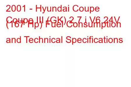 2001 - Hyundai Coupe
Coupe III (GK) 2.7 i V6 24V (167 Hp) Fuel Consumption and Technical Specifications