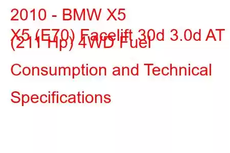 2010 - BMW X5
X5 (E70) Facelift 30d 3.0d AT (211 Hp) 4WD Fuel Consumption and Technical Specifications