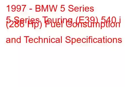 1997 - BMW 5 Series
5 Series Touring (E39) 540 i (286 Hp) Fuel Consumption and Technical Specifications