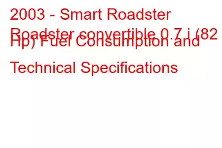 2003 - Smart Roadster
Roadster convertible 0.7 i (82 Hp) Fuel Consumption and Technical Specifications