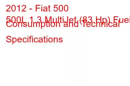 2012 - Fiat 500
500L 1.3 MultiJet (83 Hp) Fuel Consumption and Technical Specifications