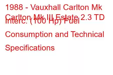 1988 - Vauxhall Carlton Mk
Carlton Mk III Estate 2.3 TD Interc. (100 Hp) Fuel Consumption and Technical Specifications