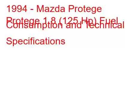 1994 - Mazda Protege
Protege 1.8 (125 Hp) Fuel Consumption and Technical Specifications