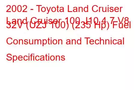 2002 - Toyota Land Cruiser
Land Cruiser 100 J10 4.7 V8 32V (UZJ 100) (235 Hp) Fuel Consumption and Technical Specifications