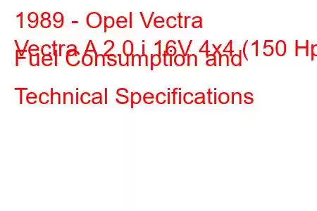 1989 - Opel Vectra
Vectra A 2.0 i 16V 4x4 (150 Hp) Fuel Consumption and Technical Specifications