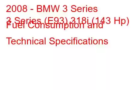 2008 - BMW 3 Series
3 Series (E93) 318i (143 Hp) Fuel Consumption and Technical Specifications