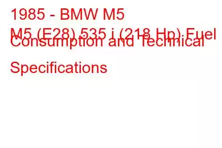 1985 - BMW M5
M5 (E28) 535 i (218 Hp) Fuel Consumption and Technical Specifications