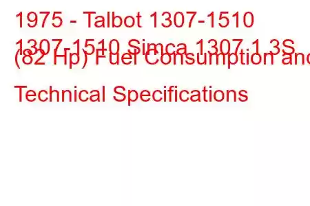 1975 - Talbot 1307-1510
1307-1510 Simca 1307 1.3S (82 Hp) Fuel Consumption and Technical Specifications