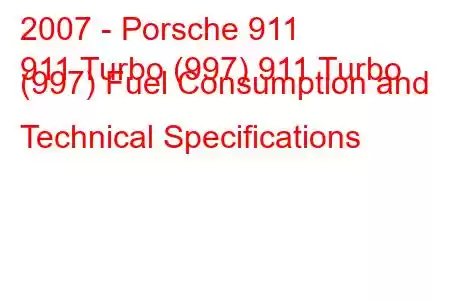 2007 - Porsche 911
911 Turbo (997) 911 Turbo (997) Fuel Consumption and Technical Specifications