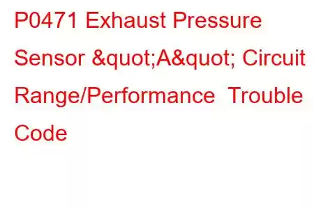 P0471 Exhaust Pressure Sensor "A" Circuit Range/Performance Trouble Code