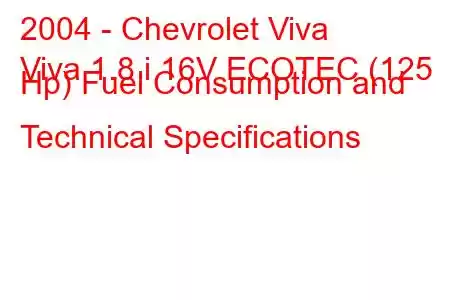 2004 - Chevrolet Viva
Viva 1.8 i 16V ECOTEC (125 Hp) Fuel Consumption and Technical Specifications