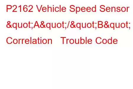  P2162 Vehicle Speed Sensor "A"/"B" Correlation Trouble Code