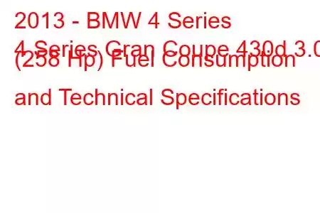 2013 - BMW 4 Series
4 Series Gran Coupe 430d 3.0 (258 Hp) Fuel Consumption and Technical Specifications