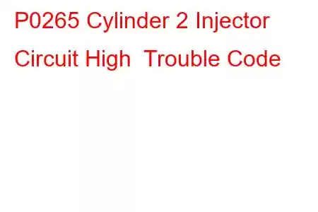 P0265 Cylinder 2 Injector Circuit High Trouble Code