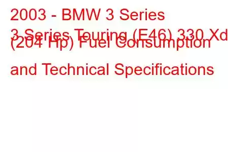 2003 - BMW 3 Series
3 Series Touring (E46) 330 Xd (204 Hp) Fuel Consumption and Technical Specifications