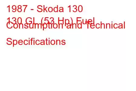 1987 - Skoda 130
130 GL (53 Hp) Fuel Consumption and Technical Specifications