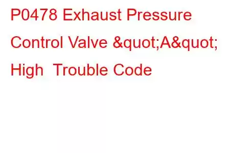 P0478 Exhaust Pressure Control Valve "A" High Trouble Code