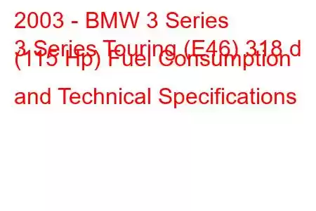 2003 - BMW 3 Series
3 Series Touring (E46) 318 d (115 Hp) Fuel Consumption and Technical Specifications