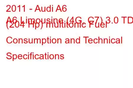 2011 - Audi A6
A6 Limousine (4G, C7) 3.0 TDI (204 Hp) multitonic Fuel Consumption and Technical Specifications