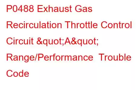 P0488 Exhaust Gas Recirculation Throttle Control Circuit "A" Range/Performance Trouble Code